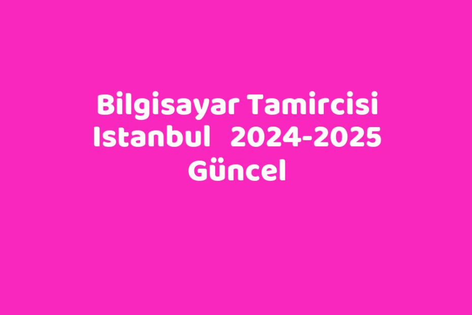 Bilgisayar Tamircisi Istanbul 20242025 Güncel TeknoLib