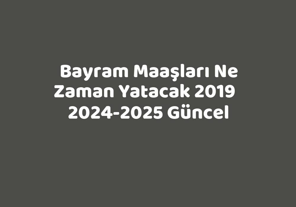 Bayram Maaşları Ne Zaman Yatacak 2019 20242025 Güncel TeknoLib