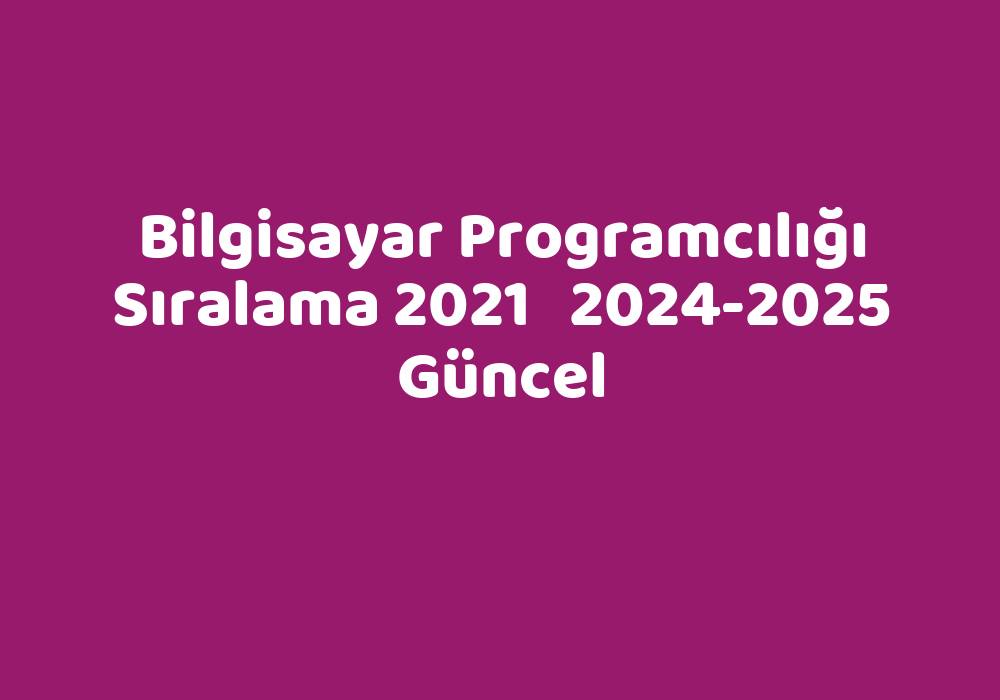 Bilgisayar Programcılığı Sıralama 2021 20242025 Güncel TeknoLib