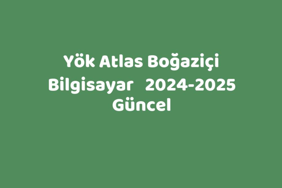 Yök Atlas Boğaziçi Bilgisayar 20242025 Güncel TeknoLib