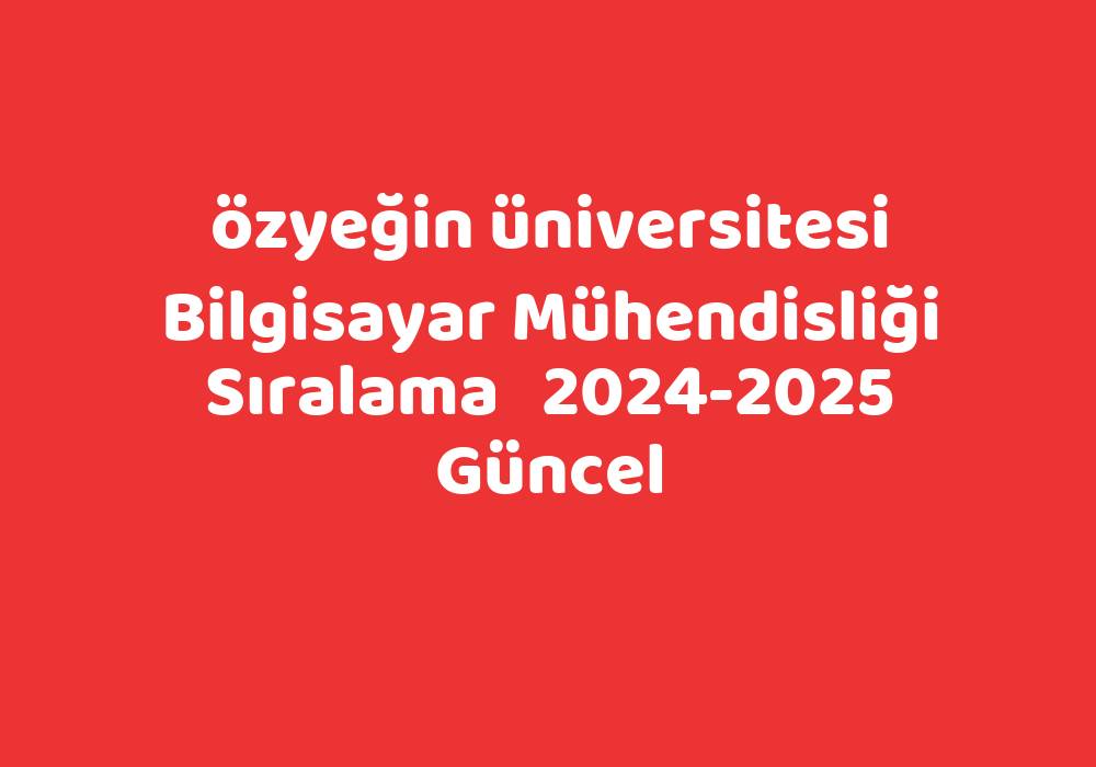 Özyeğin Üniversitesi Bilgisayar Mühendisliği Sıralama 20242025 Güncel