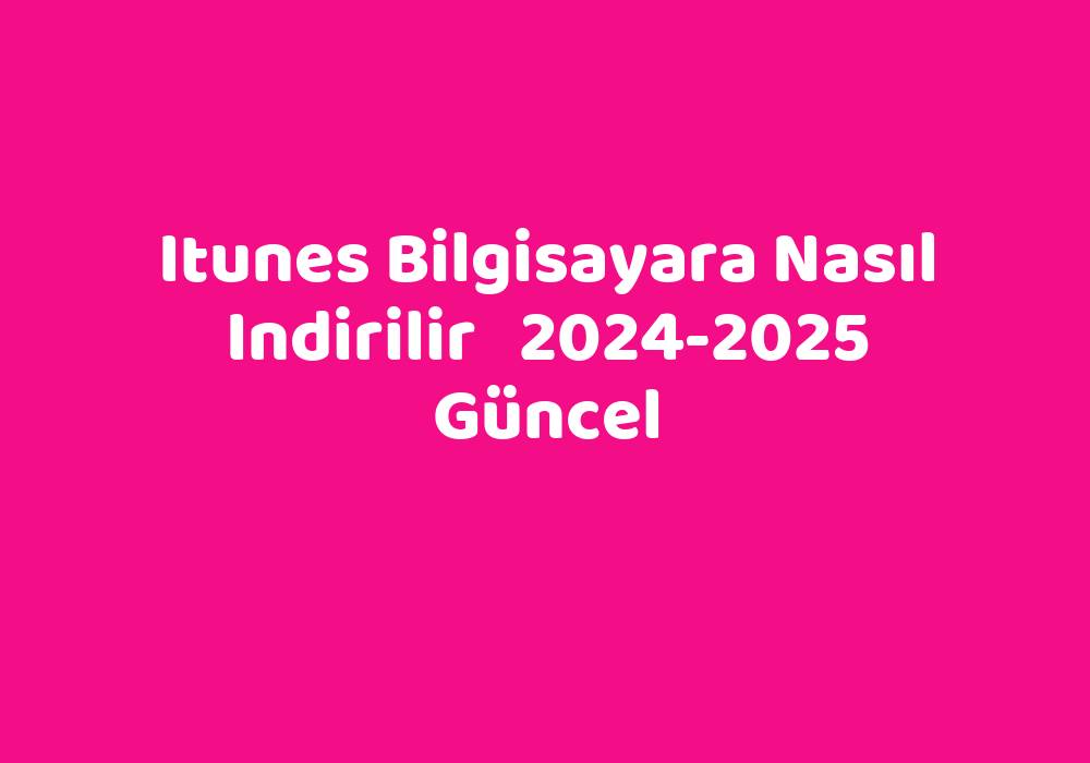 Itunes Bilgisayara Nasıl Indirilir 20242025 Güncel TeknoLib