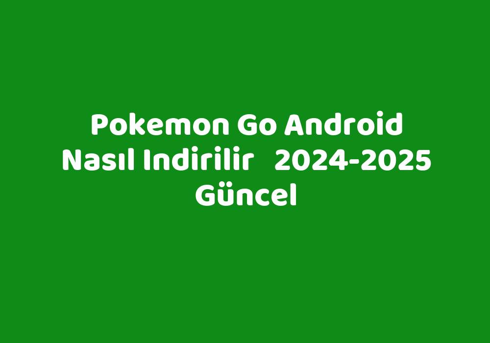 Pokemon Go Android Nasıl Indirilir 20242025 Güncel TeknoLib