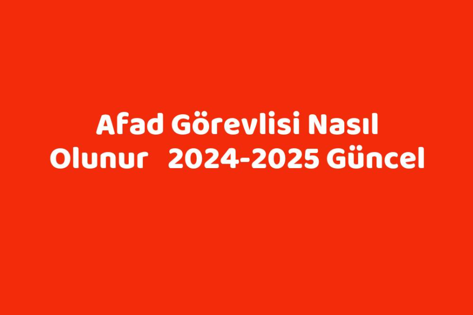 Afad Görevlisi Nasıl Olunur 20242025 Güncel TeknoLib