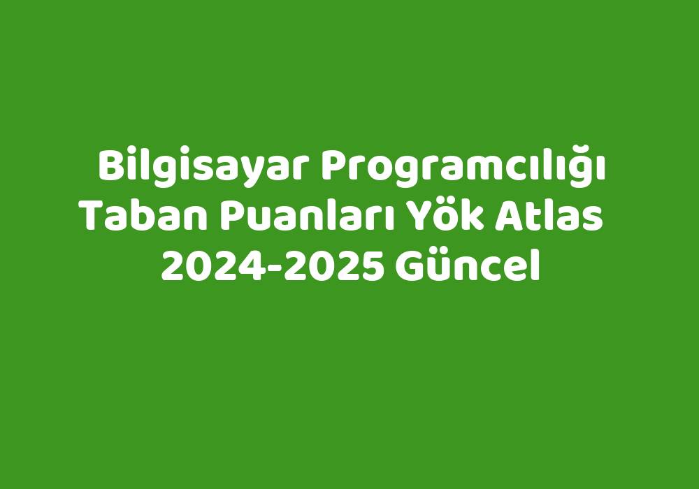 Bilgisayar Programcılığı Taban Puanları Yök Atlas 20242025 Güncel