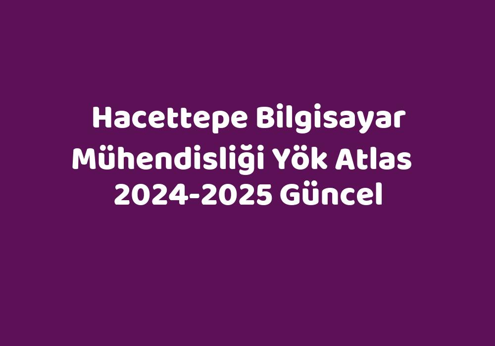 Hacettepe Bilgisayar Mühendisliği Yök Atlas 20242025 Güncel TeknoLib