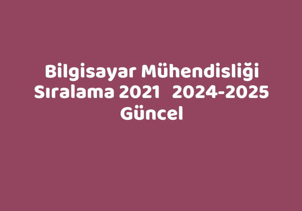 Bilgisayar Mühendisliği Sıralama 2021 20242025 Güncel TeknoLib