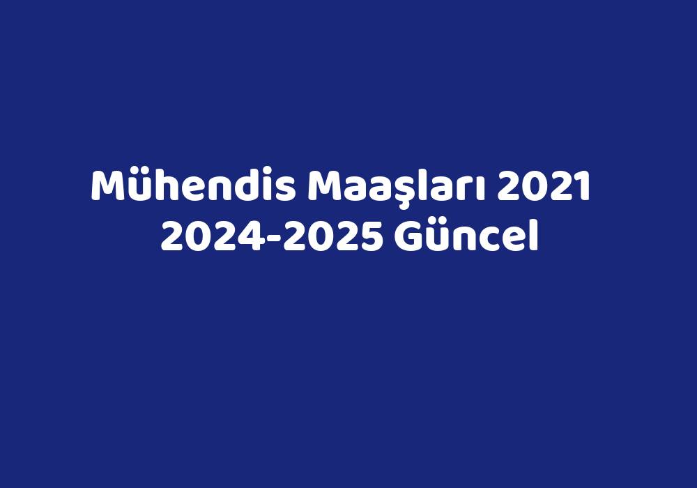 Mühendis Maaşları 2021 20242025 Güncel TeknoLib