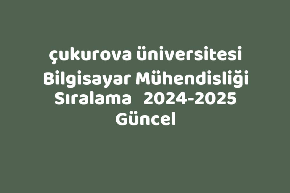 Çukurova Üniversitesi Bilgisayar Mühendisliği Sıralama 20242025 Güncel