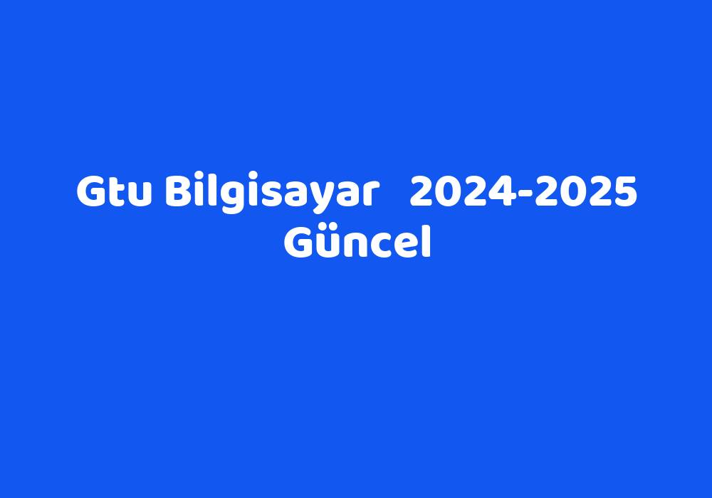 Gtu Bilgisayar 20242025 Güncel TeknoLib