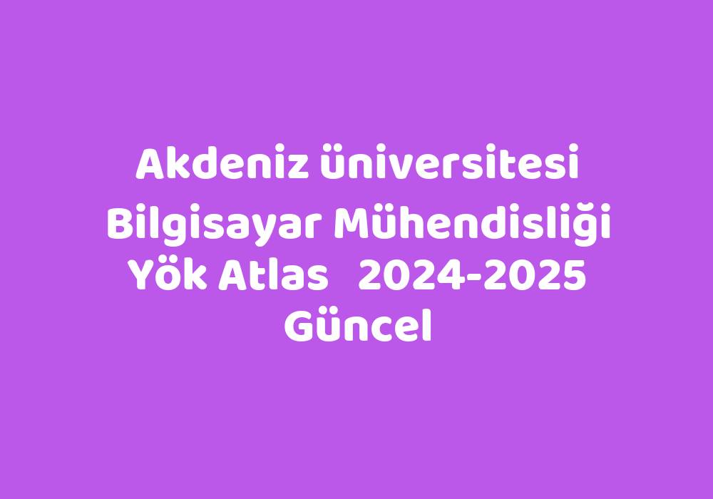 Akdeniz Üniversitesi Bilgisayar Mühendisliği Yök Atlas 20242025 Güncel