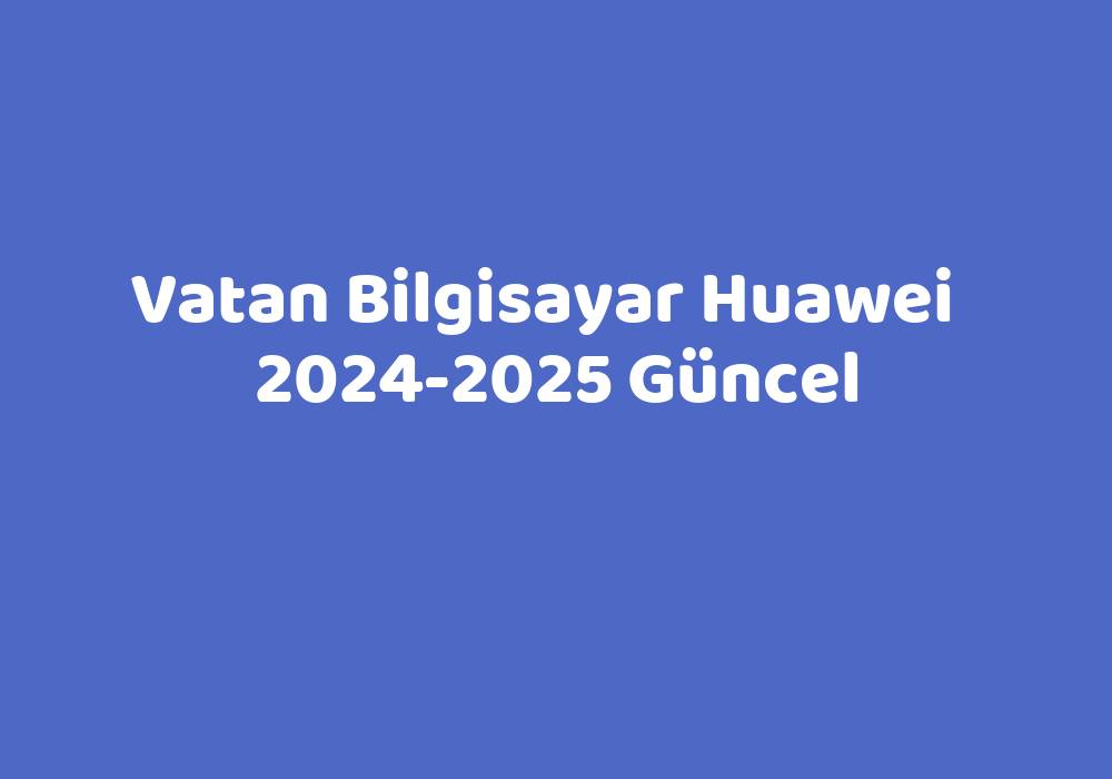 Vatan Bilgisayar Huawei 20242025 Güncel TeknoLib