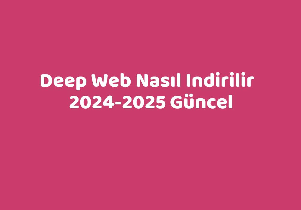 Deep Web Nasıl Indirilir 20242025 Güncel TeknoLib