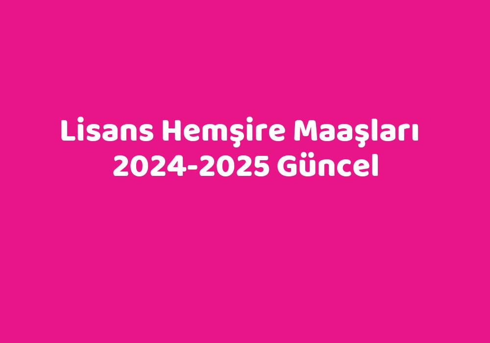 Lisans Hemşire Maaşları 20242025 Güncel TeknoLib